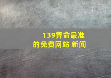 139算命最准的免费网站 新闻